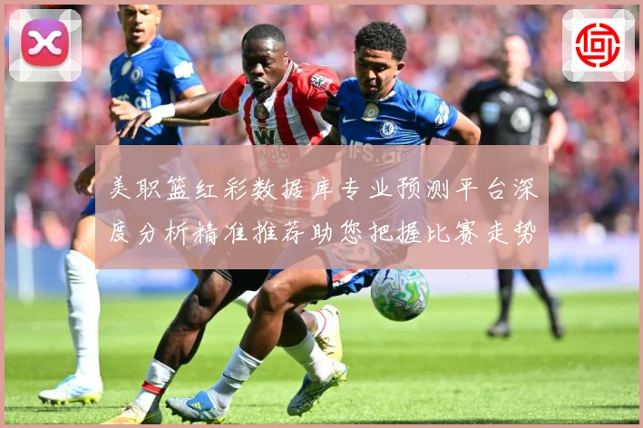 美职篮红彩数据库专业预测平台深度分析精准推荐助您把握比赛走势赛场复盘