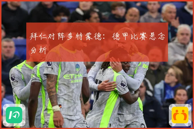 拜仁对阵多特蒙德：德甲比赛悬念分析