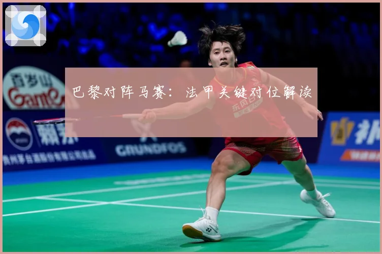 巴黎对阵马赛：法甲关键对位解读