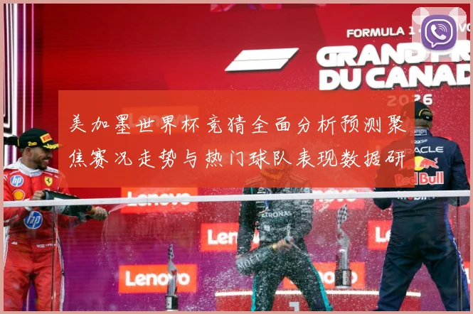 美加墨世界杯竞猜全面分析预测聚焦赛况走势与热门球队表现数据研判