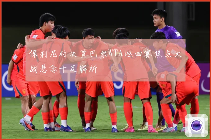 保利尼对决贾巴尔WTA巡回赛焦点大战悬念十足解析
