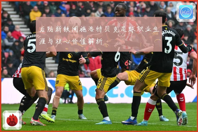 后防新铁闸施洛特贝克足球职业生涯与核心价值解析