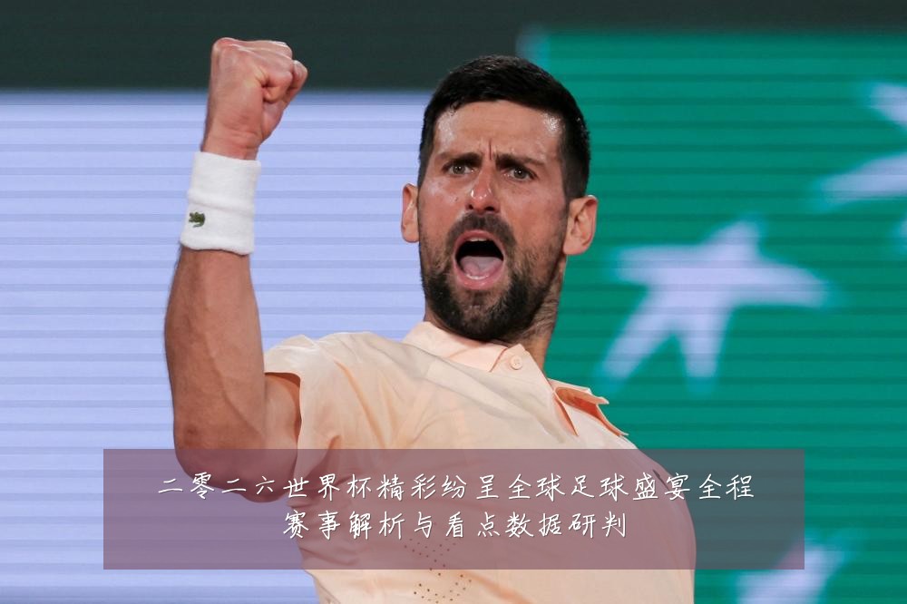 二零二六世界杯精彩纷呈全球足球盛宴全程赛事解析与看点数据研判