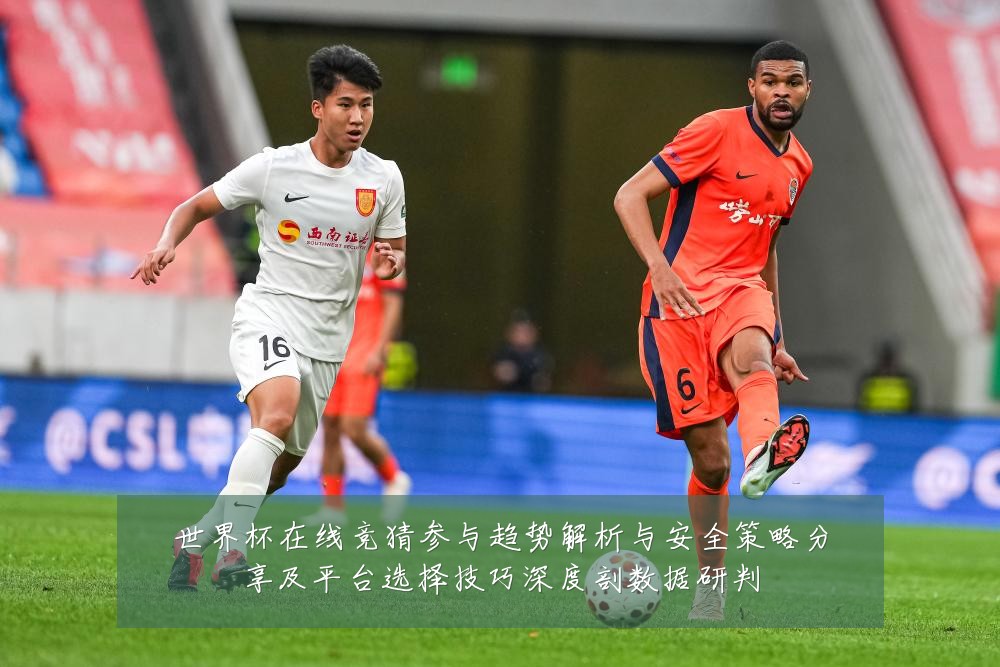 世界杯在线竞猜参与趋势解析与安全策略分享及平台选择技巧深度剖数据研判
