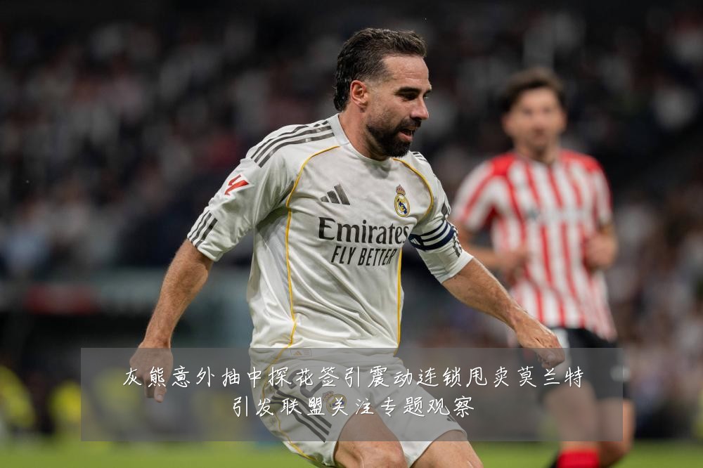 灰熊意外抽中探花签引震动连锁甩卖莫兰特引发联盟关注专题观察