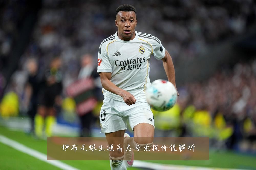 伊布足球生涯高光与竞技价值解析