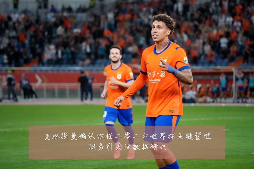 克林斯曼确认担任二零二六世界杯关键管理职务引关注数据研判