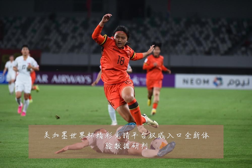 美加墨世界杯精彩竞猜平台权威入口全新体验数据研判